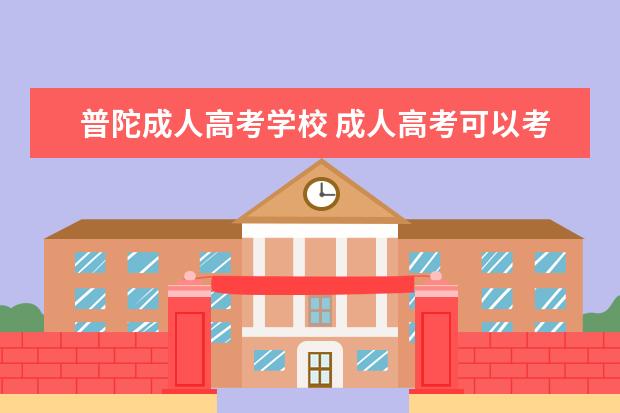 普陀成人高考学校 成人高考可以考上海的什么大学