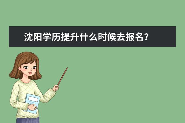 沈阳学历提升什么时候去报名?