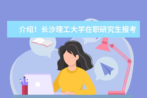 介绍！长沙理工大学在职研究生报考步骤有哪些？