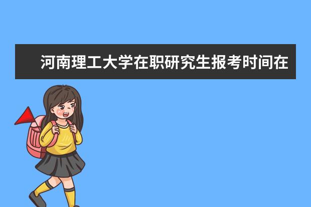河南理工大学在职研究生报考时间在啥时候?