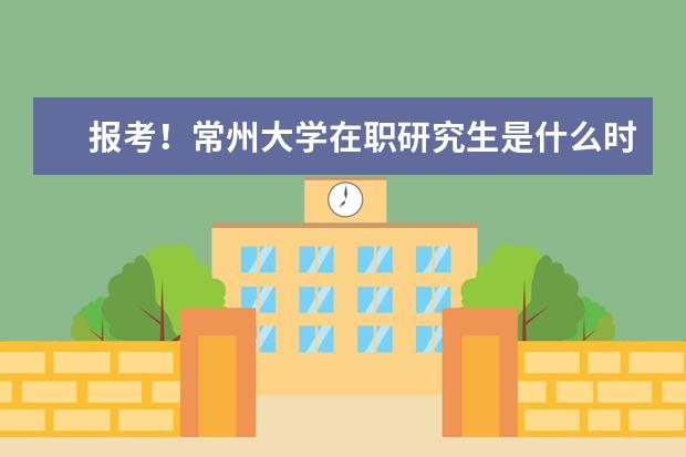 报考!常州大学在职研究生是什么时间?
