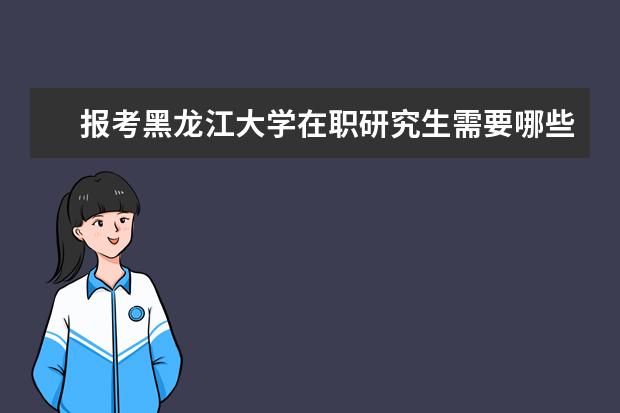 报考黑龙江大学在职研究生需要哪些条件？