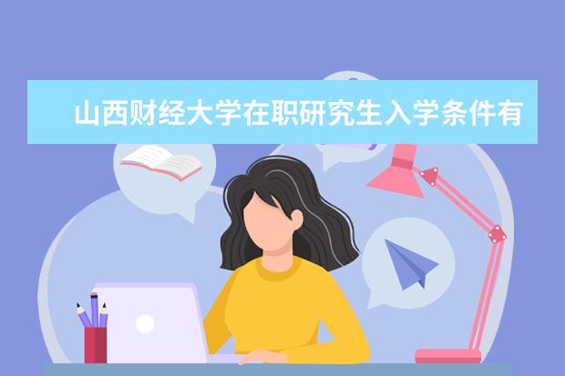 山西财经大学在职研究生入学条件有什么？