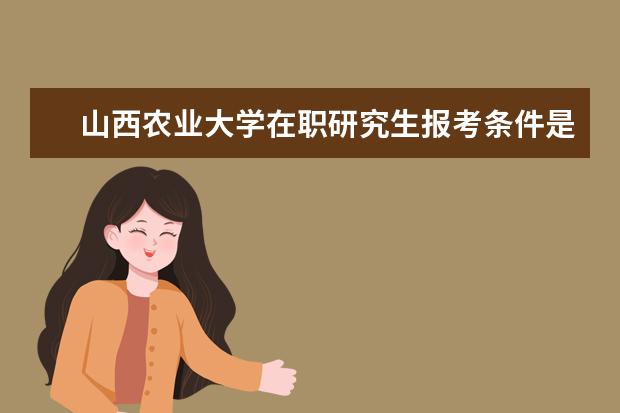 山西农业大学在职研究生报考条件是哪些？