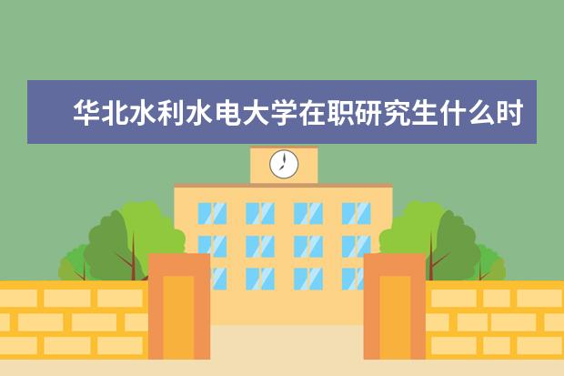 华北水利水电大学在职研究生什么时候报考?