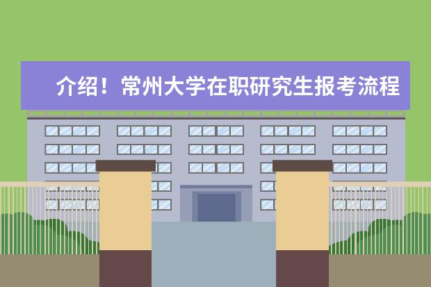 介绍！常州大学在职研究生报考流程有哪几步？