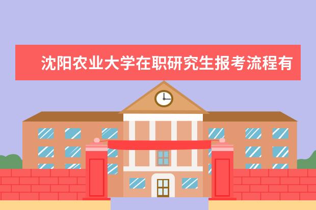 沈阳农业大学在职研究生报考流程有哪些?