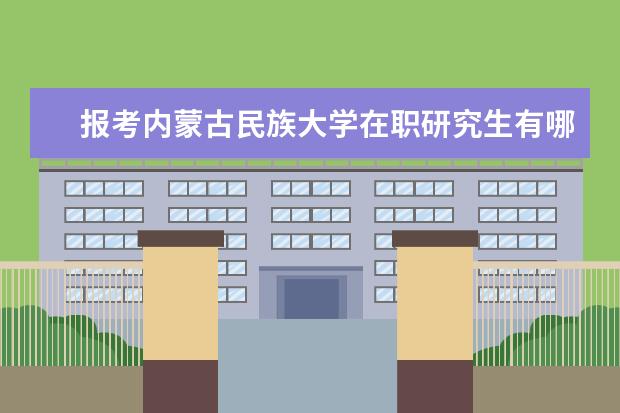 报考内蒙古民族大学在职研究生有哪些流程?