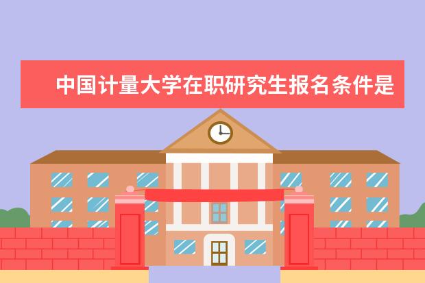 中国计量大学在职研究生报名条件是什么？