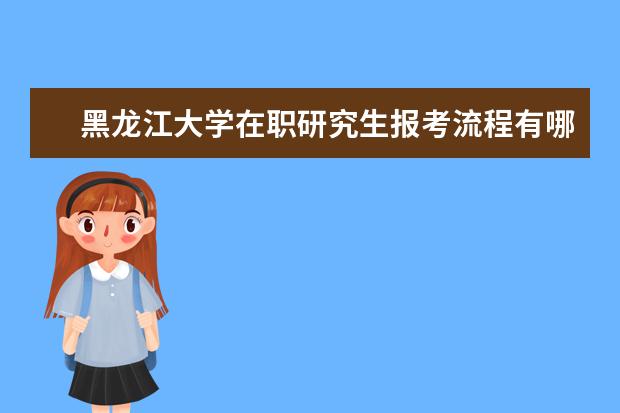 黑龙江大学在职研究生报考流程有哪些?