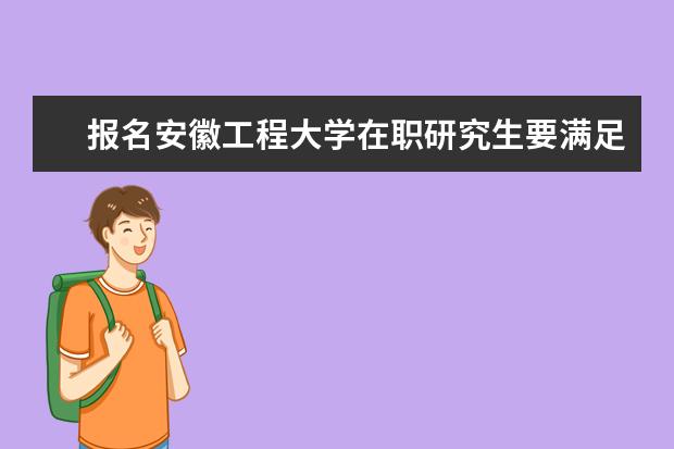 报名安徽工程大学在职研究生要满足什么条件？