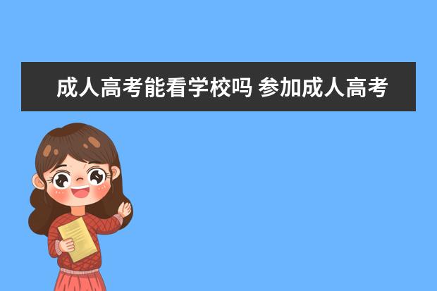 成人高考能看学校吗 参加成人高考考上了能去学校上学吗
