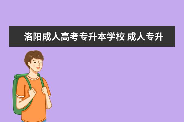 洛阳成人高考专升本学校 成人专升本可以报哪些学校?