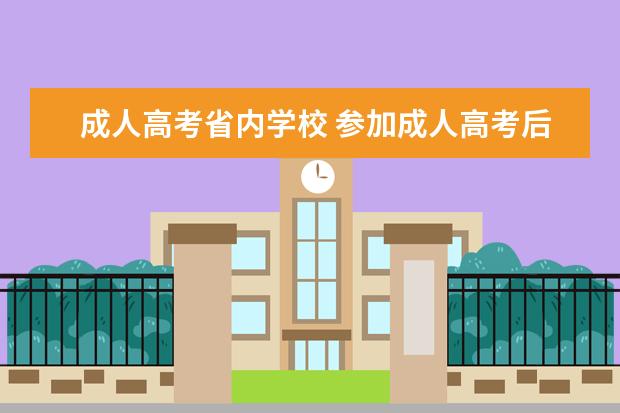 成人高考省内学校 参加成人高考后,什么学校都可以报,还是只可以报本省...