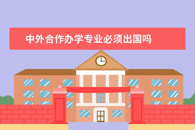 中外合作办学专业必须出国吗