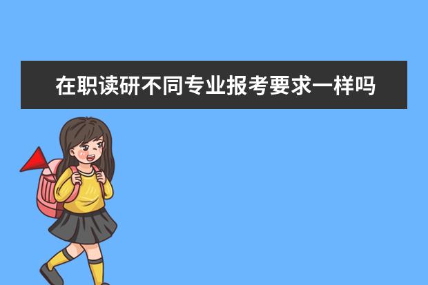 在职读研不同专业报考要求一样吗