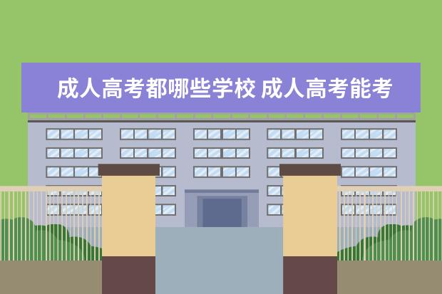 成人高考都哪些学校 成人高考能考哪些大学?