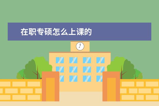 在职专硕怎么上课的