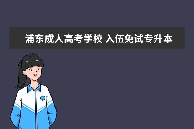 浦东成人高考学校 入伍免试专升本条件是什么?