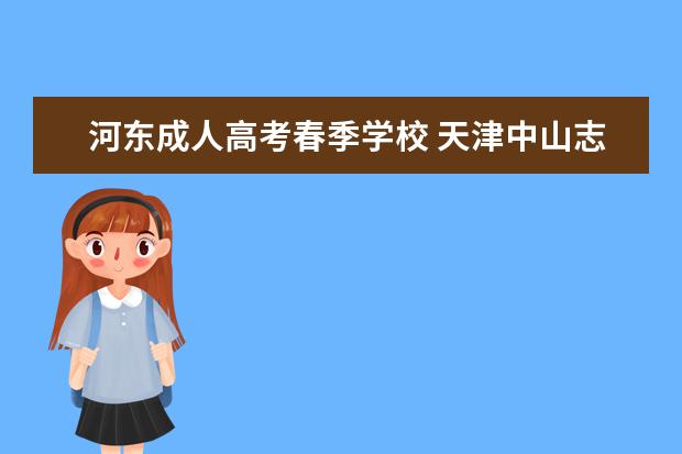 河东成人高考春季学校 天津中山志成职专春季高考、谁有详细的学校信息?有...