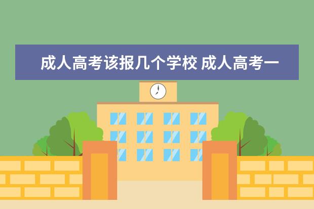 成人高考该报几个学校 成人高考一次可以报几个学校