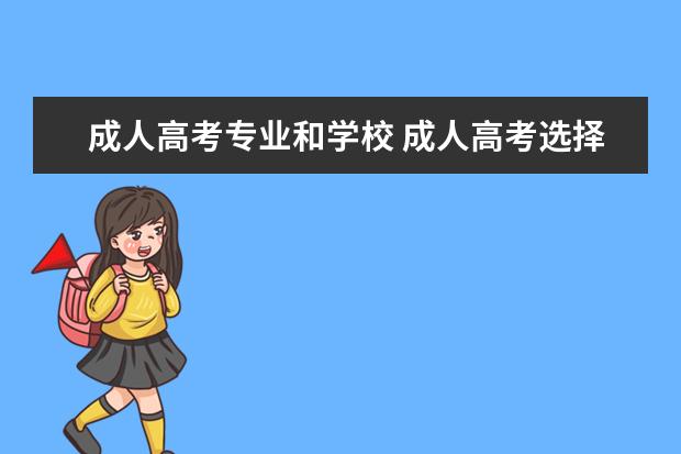 成人高考专业和学校 成人高考选择专业和学校,应该注意哪个方面