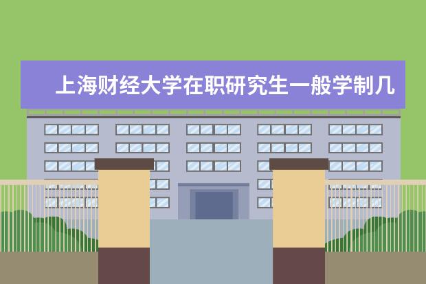 上海财经大学在职研究生一般学制几年