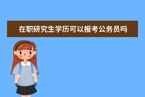 在职研究生学历可以报考公务员吗