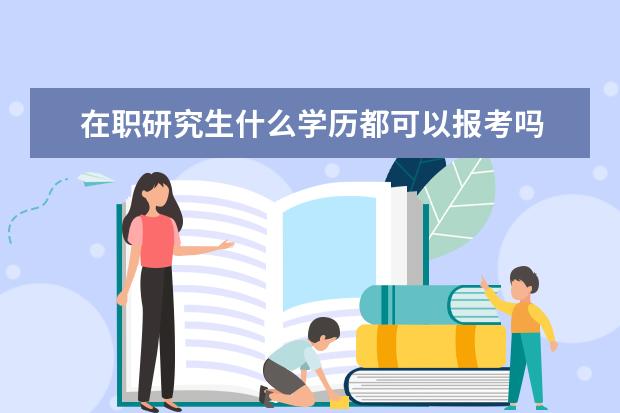 在职研究生什么学历都可以报考吗