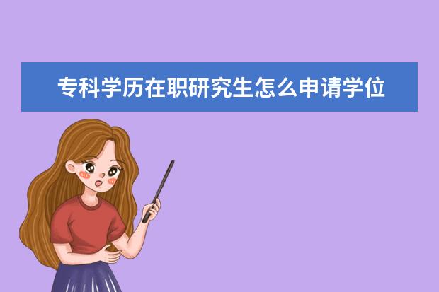 专科学历在职研究生怎么申请学位