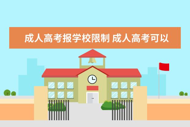 成人高考报学校限制 成人高考可以报考多个院校吗?