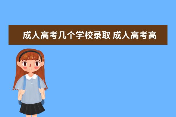 成人高考几个学校录取 成人高考高起本志愿可以选几个学校