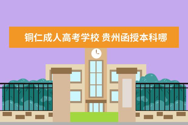 铜仁成人高考学校 贵州函授本科哪些学校