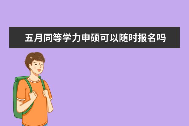 五月同等学力申硕可以随时报名吗