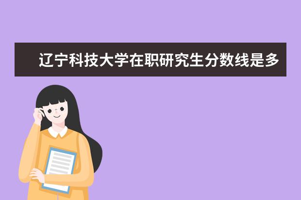 辽宁科技大学在职研究生分数线是多少？