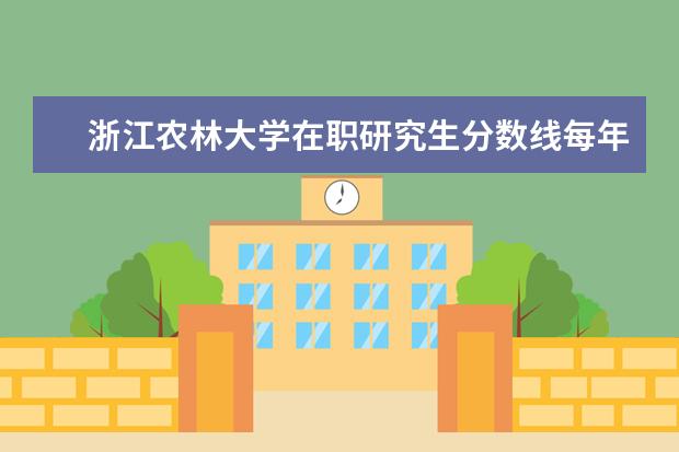 浙江农林大学在职研究生分数线每年都一样吗？