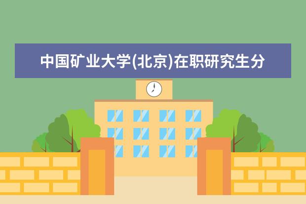 <a target="_blank" href="/academydetailr/133.html" title="中国矿业大学(北京)">中国矿业大学(北京)</a>在职研究生分数线是多少?