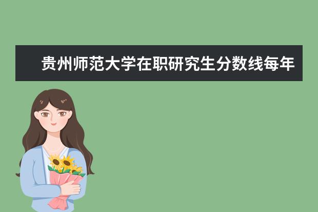 贵州师范大学在职研究生分数线每年都一样吗?