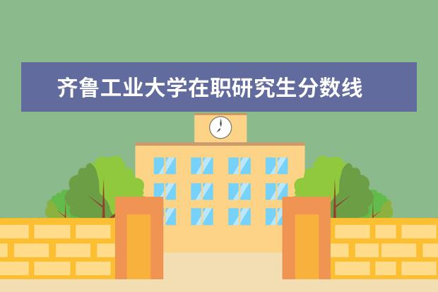 齐鲁工业大学在职研究生分数线