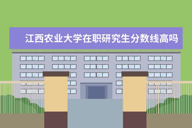 江西农业大学在职研究生分数线高吗？