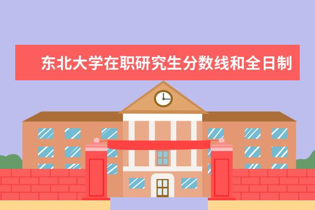东北大学在职研究生分数线和全日制一样吗?