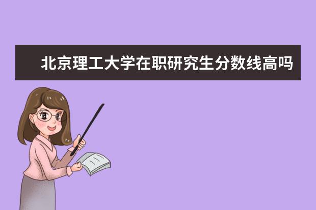 北京理工大学在职研究生分数线高吗?