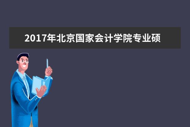 2017年北京国家会计学院专业硕士研究生国家分数线