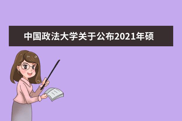 中国政法大学关于公布2021年硕士研究生复试分数线的通知