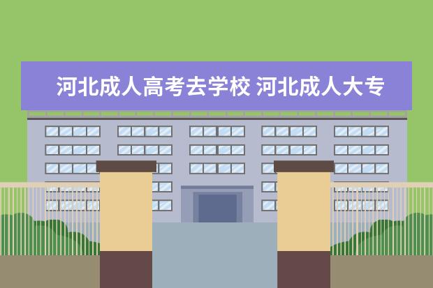 河北成人高考去学校 河北成人大专入学后期中期末考试还用本人去学校考试...