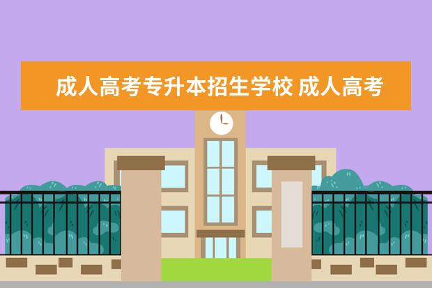 成人高考专升本招生学校 成人高考学校有哪些?