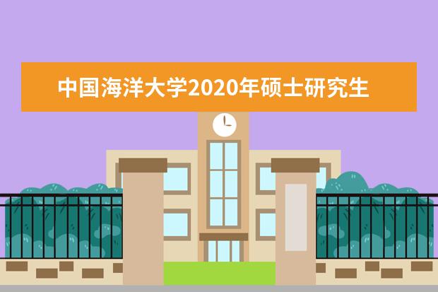 中国海洋大学2020年硕士研究生招生考试考生进入复试分数线成绩要求