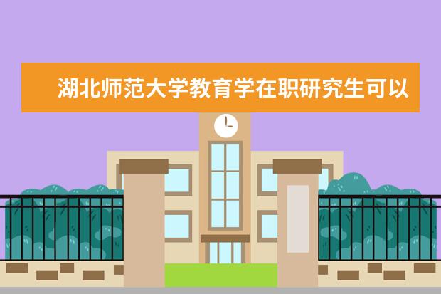 湖北师范大学教育学在职研究生可以分期付款吗？_湖北师范大学在职研究生_在职研究生招生信息网