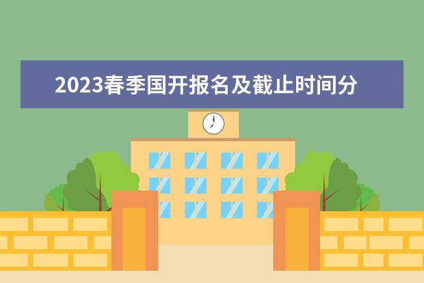 2023春季国开报名及截止时间分别是什么时候