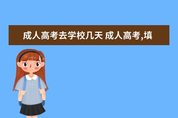 成人高考去学校几天 成人高考,填志愿,外地函授站每学期要去几次,一次要...